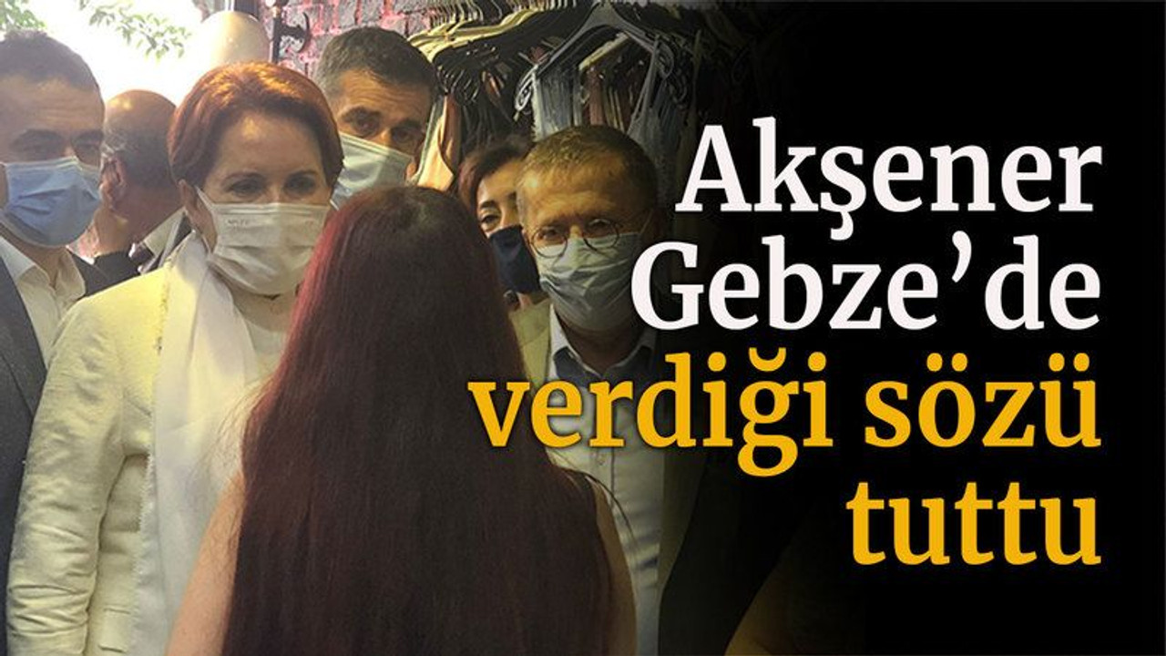 Akşener, Gebze’de verdiği sözü tuttu